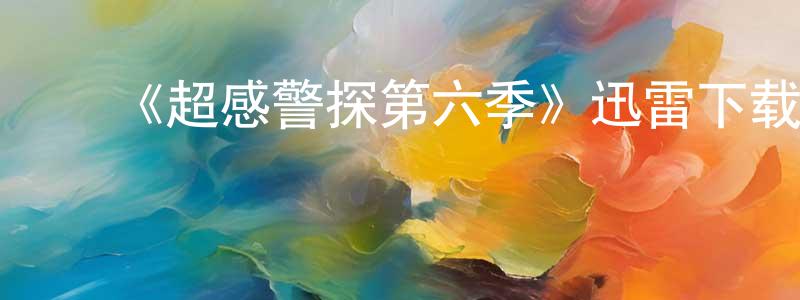 陈元武的动漫综艺大全,《超感警探第六季》迅雷下载/在线观看-犯罪历史-美剧天堂